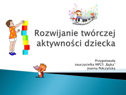 Przygotowała nauczycielka MP25 „Bajka” Joanna Połczyńska   Aktywność twórcza to celowa i świadoma działalność dziecka, w wyniku której dziecko tworzy nowe i wartościowe dla siebie wytwory   Aktywność twórcza.