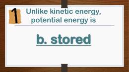 Unlike kinetic energy, potential energy is  b. stored   Exerting a force on an object that causes the object to move is called  a.