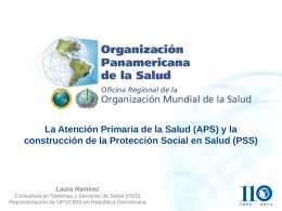 La Atención Primaria de la Salud (APS) y la construcción de la Protección Social en Salud (PSS)  Laura Ramírez Consultora en Sistemas y.