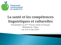 Présentation au 4ième Forum santé en français Whitehorse, Yukon Les 4 et 5 mars 2011          Sensibilisation aux questions de compétences linguistiques et culturelles en.