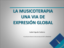 LA MUSICOTERAPIA UNA VIA DE EXPRESIÓN GLOBAL Isabel Agudo Cadarso Coordinadora Master de Musicoteràpia del ISEP en Barcelona   LA MÚSICA • La música tiene la capacidad.