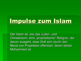 Impulse zum Islam Der Islam ist, wie das Juden- und Christentum, eine „prophetische“ Religion, die davon ausgeht, dass Gott sich durch den Mund von.