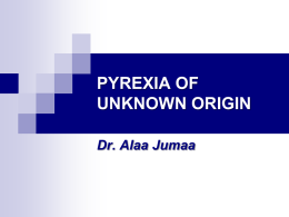 PYREXIA OF UNKNOWN ORIGIN Dr. Alaa Jumaa    PUO  is  A Common disease presenting ATYPICALLY     Terminology   Old Definition: Petersdorf and Beeson (1961) 1. 2. 3.    Fever higher than 38.3oC on several occasions. Duration.