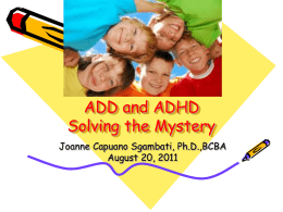 ADD and ADHD Solving the Mystery Joanne Capuano Sgambati, Ph.D.,BCBA August 20, 2011   Attention Deficit Disorder • ADD- Primarily Inattentive Type • ADHD- Primarily Hyperactive or Impulsive.