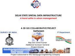 DELHI STATE SPATIAL DATA INFRASTRUCTURE A trend setter in urban management  A 3D GIS COLLABORATIVE PROJECT SURVEY OF INDIA  between  IT Department  Maj Gen Girish Kumar Additional.