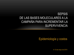 SEPSIS DE LAS BASES MOLECULARES A LA CAMPAÑA PARA INCREMENTAR LA SUPERVIVENCIA  Epidemiología y costos A 13 de mayo de 2015