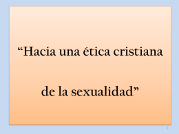 “Hacia una ética cristiana de la sexualidad” RECORDANDO: • El discurso ética de la sexualidad se apoya en: - opción antropológica, - imagen de Dios, -