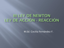 M.Ed. Cecilia Fernández F.    “Siempre que un objeto ejerce una fuerza sobre un segundo objeto, simultáneamente el segundo objeto ejerce una fuerza sobre el primero,