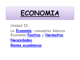 ECONOMIA Unidad II: La Economía: conceptos básicos. Economía Positiva y Normativa. Necesidades. Bienes económicos   DEFINICIÓN Es la ciencia de la elección, que estudia la asignación mas conveniente de los.