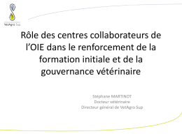 Rôle des centres collaborateurs de l’OIE dans le renforcement de la formation initiale et de la gouvernance vétérinaire Stéphane MARTINOT Docteur vétérinaire Directeur général de VetAgro.