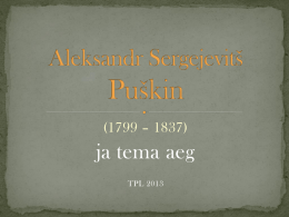 (1799 – 1837)  ja tema aeg TPL 2013   A. S. Puškin – vene romantiline luuletaja, moodsa vene kirjanduse rajajaid  O.