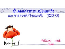 ขัน ้ ตอนการทาทะเบียนมะเร็ง และการลงรหัสโรคมะเร็ง (ICD-O)  ศิ ณน ี าฐ สนธิ พงษ์   ข้อมูลใบแบบรายงานโรคมะเร็ ง ประกอบด้ วย 3 ส่ วนใหญ่ ๆ ในแบบรายงาน คือ 1.