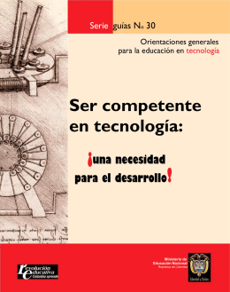 Serie guías No 30 Orientaciones generales para la educación en tecnología  Ser competente en tecnología:  ¡una necesidad  para el desarrollo!  Ministerio de Educación Nacional República de Colombia   Ser competente en.