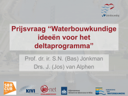 Prijsvraag “Waterbouwkundige ideeën voor het deltaprogramma” Prof. dr. ir. S.N. (Bas) Jonkman Drs. J.
