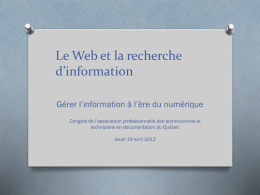 Le Web et la recherche d’information Gérer l’information à l’ère du numérique Congrès de l’association professionnelle des techniciennes et techniciens en documentation du Québec Jeudi.