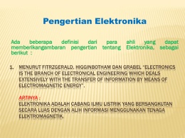 Pengertian Elektronika Ada beberapa definisi dari para ahli yang dapat memberikangambaran pengertian tentang Elektronika, sebagai berikut : 1. MENURUT FITRZGERALD, HIGGINBOTHAM DAN GRABEL “ELECTRONICS IS THE BRANCH OF ELECTRONICAL ENGINEERING WHICH DEALS EXTENSIVELY.