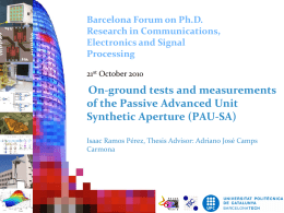 Barcelona Forum on Ph.D. Research in Communications, Electronics and Signal Processing 21st October 2010  On-ground tests and measurements of the Passive Advanced Unit Synthetic Aperture (PAU-SA) Isaac Ramos.