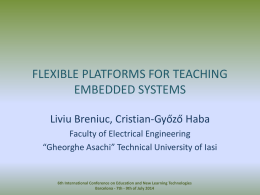 FLEXIBLE PLATFORMS FOR TEACHING EMBEDDED SYSTEMS Liviu Breniuc, Cristian-Győző Haba Faculty of Electrical Engineering “Gheorghe Asachi” Technical University of Iasi  6th International Conference on Education.