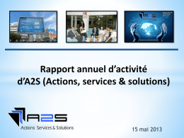 Rapport annuel d’activité d’A2S (Actions, services & solutions)  15 mai 2013   Sommaire : Rapport d’activité de l’association Actions Services et Solutions:  • Edito • Projets réalisés •