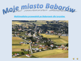 Multimedialny przewodnik po Baborowie dla turystów.   Baborów   Baborów to małe miasteczko w województwie opolskim, w powiecie głubczyckim.  Miasto liczy ok.3114 mieszkańców i leży nad rzeką.
