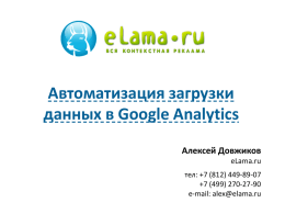 Автоматизация загрузки данных в Google Analytics Алексей Довжиков eLama.ru тел: +7 (812) 449-89-07 +7 (499) 270-27-90 e-mail: alex@elama.ru   КТО ЭТО ?   ДЖОН УОНАМЕЙКЕР “Я знаю, что половина моего рекламного бюджета расходуется впустую, вот только не.