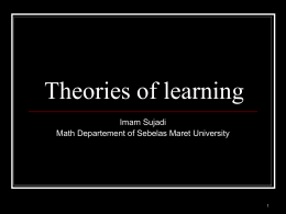 Theories of learning Imam Sujadi Math Departement of Sebelas Maret University   Broad Goals 1.