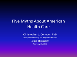 Five Myths About American
Health Care
Christopher J. Conover, PhD
Center for Health Policy and Inequalities Research

Duke University
February 28, 2012