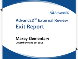 TM

AdvancED External Review

Report
EnterExit
System
Name
Maxey Elementary
December 9 and 10, 2013 Accreditation is…
An international protocol for
institutions committed to
systemic, systematic, and
sustainable improvement
– Builds capacity