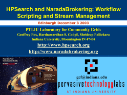 HPSearch and NaradaBrokering: Workflow
Scripting and Stream Management
Edinburgh December 3 2003

PTLIU Laboratory for Community Grids
Geoffrey Fox, Harshawardhan S.