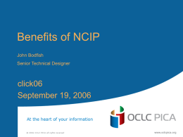 Benefits of NCIP
John Bodfish
Senior Technical Designer

click06
September 19, 2006 Agenda
• Overview of the NCIP Standard
• Example implementations
• What implementers should know