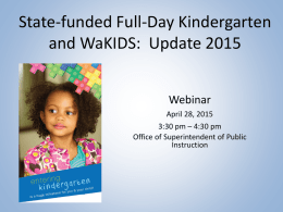 State-funded Full-Day Kindergarten
and WaKIDS: Update 2015
Webinar
April 28, 2015
3:30 pm – 4:30 pm
Office of Superintendent of Public
Instruction