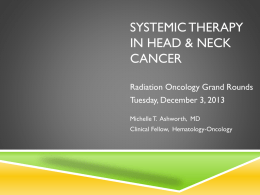 SYSTEMIC THERAPY
IN HEAD & NECK
CANCER
Radiation Oncology Grand Rounds
Tuesday, December 3, 2013
Michelle T.