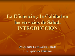 La Eficiencia y la Calidad en
los servicios de Salud.
INTRODUCCION

Dr Suiberto Hechavarría Toledo
Dra Esperanza Martínez