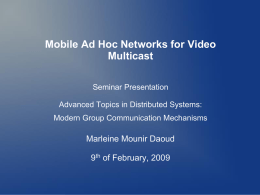 Mobile Ad Hoc Networks for Video
Multicast
Seminar Presentation
Advanced Topics in Distributed Systems:
Modern Group Communication Mechanisms

Marleine Mounir Daoud
9th of February, 2009