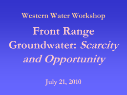 Western Water Workshop  Front Range Groundwater: Scarcity  and Opportunity July 21, 2010 Topics for Presentation What problem? The inevitability of groundwater dependence Conservation as an answer A portfolio approach Infrastructure  Where.