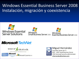 Windows Essential Business Server 2008 Instalación, migración y coexistencia  Miguel Hernández Consultor Senior de T.I. MCP - MVP Small Business Server CSSA Sonicwall security administrator mhernandez@zerkana.com.