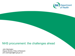 NHS procurement: the challenges ahead John Warrington Deputy Director, Policy & Research john.warrington@dh.gsi.gov.uk.