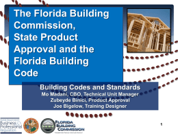 The Florida Building Commission, State Product Approval and the Florida Building Code Building Codes and Standards Mo Madani, CBO, Technical Unit Manager Zubeyde Binici, Product Approval Joe Bigelow, Training.