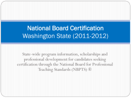 National Board Certification Washington State (2011-2012) State-wide program information, scholarships and professional development for candidates seeking certification through the National Board for Professional Teaching Standards.