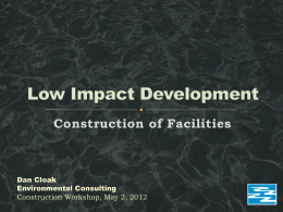 Construction of Facilities  Dan Cloak Environmental Consulting Construction Workshop, May 2, 2012      Low Impact Development: What it is, what it does Runoff dispersal (“self-retaining.