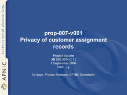 prop-007-v001 Privacy of customer assignment records Project Update DB SIG APNIC 18 1 September 2004 Nadi, Fiji Sanjaya, Project Manager, APNIC Secretariat.