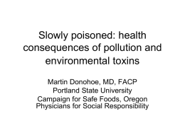 Slowly poisoned: health consequences of pollution and environmental toxins Martin Donohoe, MD, FACP Portland State University Campaign for Safe Foods, Oregon Physicians for Social Responsibility.