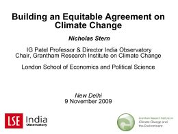 Building an Equitable Agreement on Climate Change Nicholas Stern IG Patel Professor & Director India Observatory Chair, Grantham Research Institute on Climate Change London School.