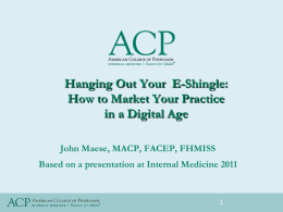 Hanging Out Your E-Shingle: How to Market Your Practice in a Digital Age John Maese, MACP, FACEP, FHMISS Based on a presentation at Internal.