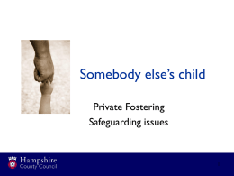 Somebody else’s child Private Fostering Safeguarding issues Overview • What is Private Fostering? • Understand why children and young people might be Privately Fostered • Our.