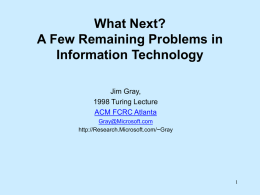 What Next? A Few Remaining Problems in Information Technology Jim Gray, 1998 Turing Lecture ACM FCRC Atlanta Gray@Microsoft.com http://Research.Microsoft.com/~Gray.