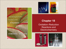 Chapter 18 Oxidation–Reduction Reactions and Electrochemistry Chapter 18  Table of Contents 18.1 18.2 18.3 18.4 18.5 18.6 18.7 18.8  Oxidation–Reduction Reactions Oxidation States Oxidation–Reduction Reactions Between Nonmetals Balancing Oxidation–Reduction Reactions by the Half-Reaction Method Electrochemistry: An Introduction Batteries Corrosion Electrolysis.