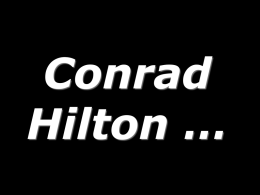 Conrad Hilton … Conrad Hilton, at a gala celebrating his career,  “What was the most important lesson you’ve learned in you long and distinguished career?” His immediate was.