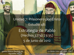 Unidad 7: Prisionero por Cristo Estudio 48:  Estrategia de Pablo (Hechos 22:30-23:35) 5 de junio de 2012 Iglesia Bíblica Bautista de Aguadilla  ® La Biblia Libro por Libro,