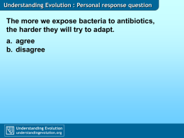Understanding Evolution : Personal response question  The more we expose bacteria to antibiotics, the harder they will try to adapt. a.